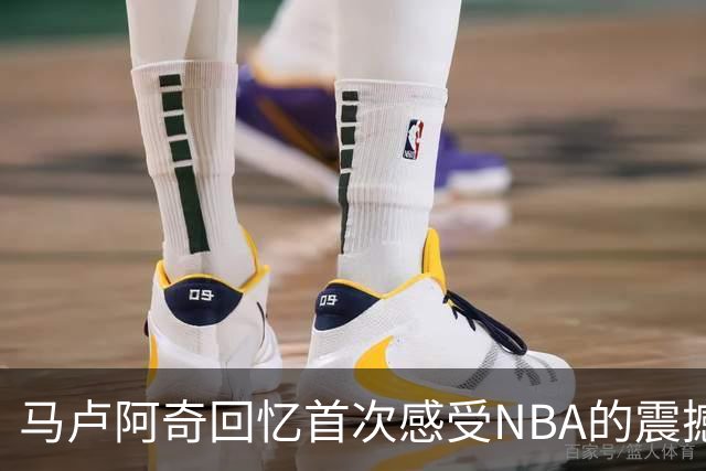 马卢阿奇回忆首次感受NBA的震撼时刻